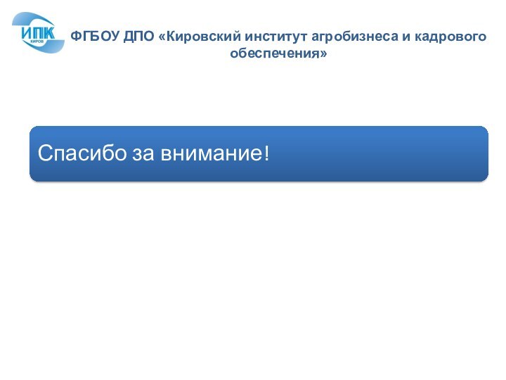 Спасибо за внимание!ФГБОУ ДПО «Кировский институт агробизнеса и кадрового обеспечения»