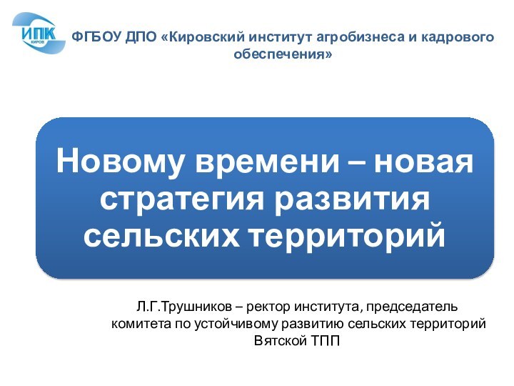 ФГБОУ ДПО «Кировский институт агробизнеса и кадрового обеспечения»Л.Г.Трушников – ректор института, председатель