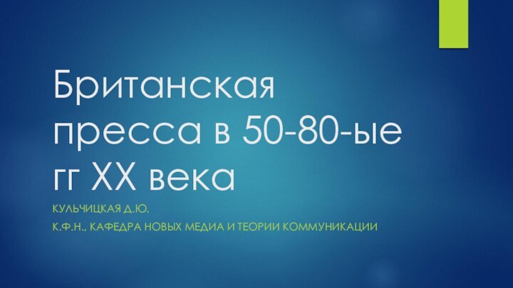 Британская пресса в 50-80-ые гг XX века КУЛЬЧИЦКАЯ Д.Ю.К.Ф.Н., КАФЕДРА НОВЫХ МЕДИА И ТЕОРИИ КОММУНИКАЦИИ