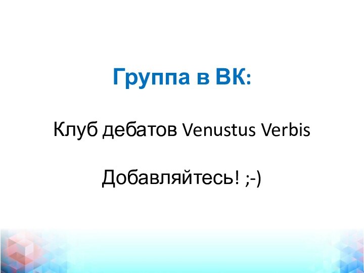 Группа в ВК:  Клуб дебатов Venustus Verbis  Добавляйтесь! ;-)