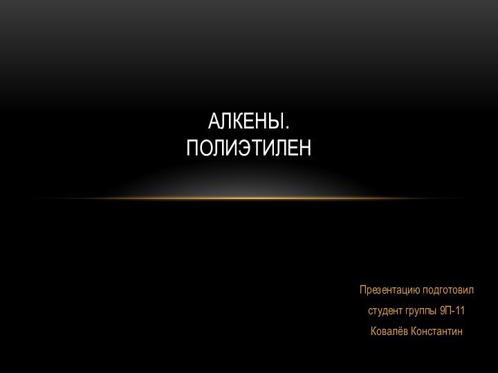 Презентацию подготовилстудент группы 9П-11Ковалёв Константин АЛКЕНЫ. ПОЛИЭТИЛЕН