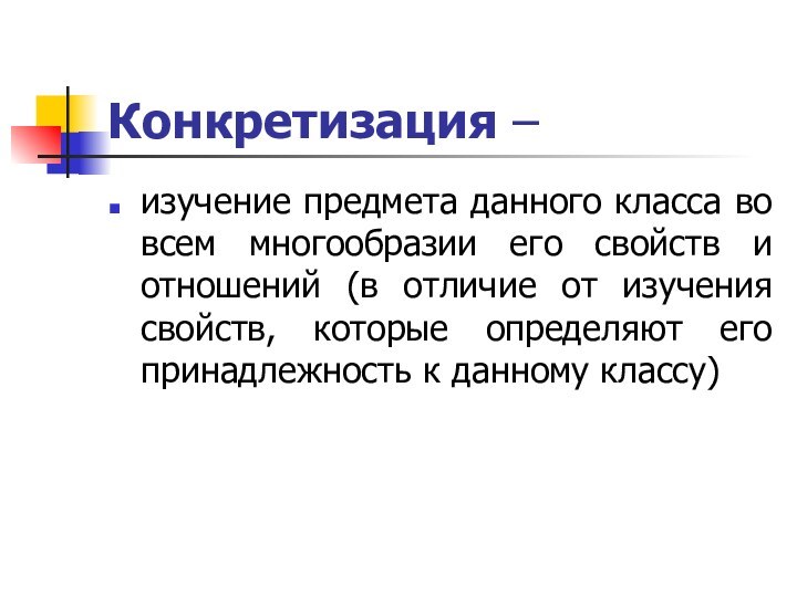 Конкретизация –изучение предмета данного класса во всем многообразии его свойств и отношений