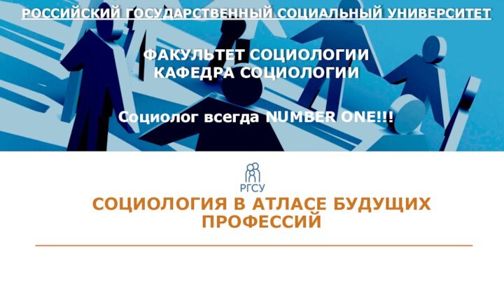 СОЦИОЛОГИЯ В АТЛАСЕ БУДУЩИХ ПРОФЕССИЙ РОССИЙСКИЙ ГОСУДАРСТВЕННЫЙ СОЦИАЛЬНЫЙ УНИВЕРСИТЕТФАКУЛЬТЕТ СОЦИОЛОГИИКАФЕДРА СОЦИОЛОГИИСоциолог всегда NUMBER ONE!!!