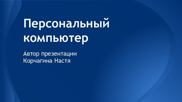 Персональный компьютерАвтор презентацииКорчагина Настя