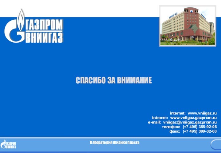 СПАСИБО ЗА ВНИМАНИЕinternet: www.vniigaz.ruintranet: www.vniigaz.gazprom.rue-mail: vniigaz@vniigaz.gazprom.ru телефон: (+7 495) 355-92-06факс: (+7 495) 399-32-63Лаборатория физики пласта