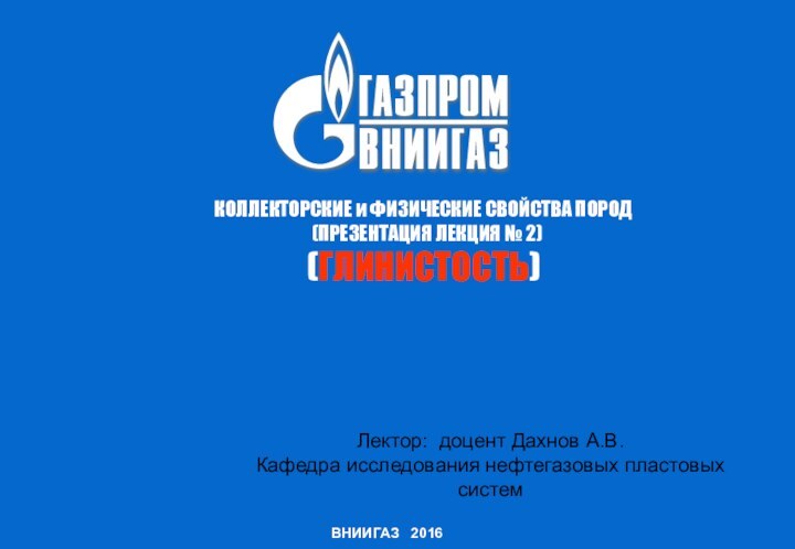 Лектор: доцент Дахнов А.В. Кафедра исследования нефтегазовых пластовых системВНИИГАЗ  2016КОЛЛЕКТОРСКИЕ и