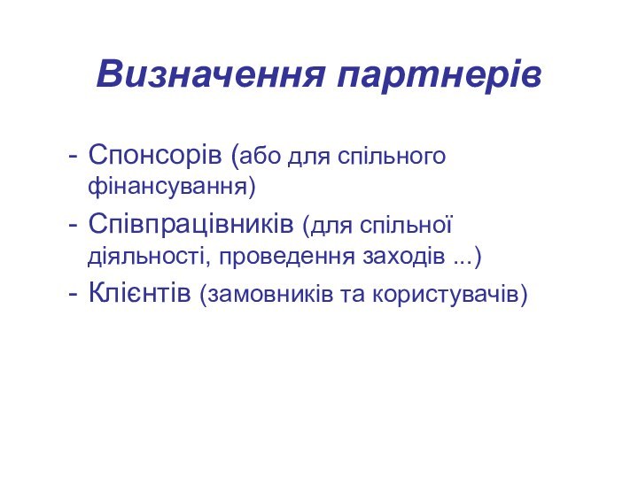 Визначення партнерівСпонсорів (або для спільного фінансування)Співпрацівників (для спільної діяльності, проведення заходів ...)Клієнтів (замовників та користувачів)