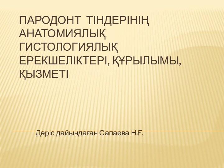 ПАРОДОНТ ТІНДЕРІНІҢ АНАТОМИЯЛЫҚ ГИСТОЛОГИЯЛЫҚ ЕРЕКШЕЛІКТЕРІ, ҚҰРЫЛЫМЫ, ҚЫЗМЕТІДәріс дайындаған Сапаева Н.Ғ.