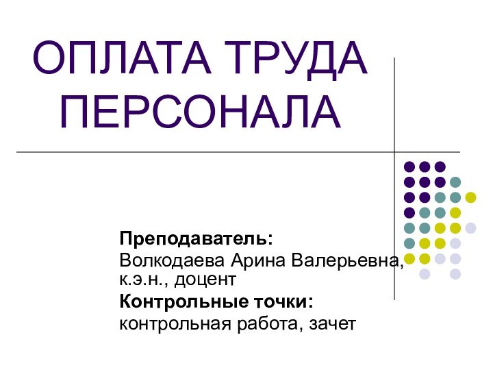 ОПЛАТА ТРУДА ПЕРСОНАЛАПреподаватель: Волкодаева Арина Валерьевна, к.э.н., доцентКонтрольные точки: контрольная работа, зачет