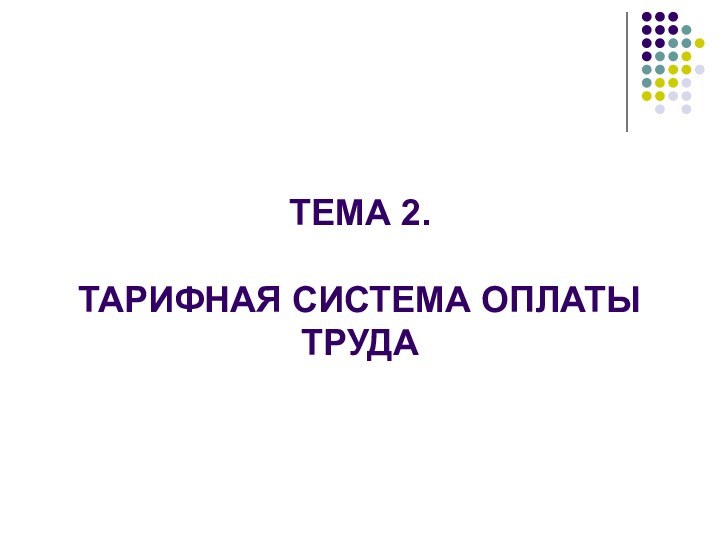 ТЕМА 2.  ТАРИФНАЯ СИСТЕМА ОПЛАТЫ ТРУДА