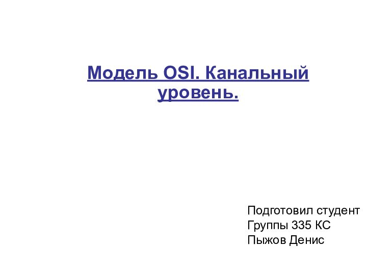 Модель OSI. Канальный уровень.Подготовил студентГруппы 335 КCПыжов Денис