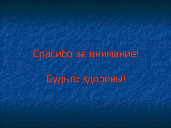 Спасибо за внимание!  Будьте здоровы!