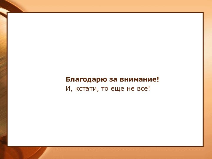 Благодарю за внимание!И, кстати, то еще не все!