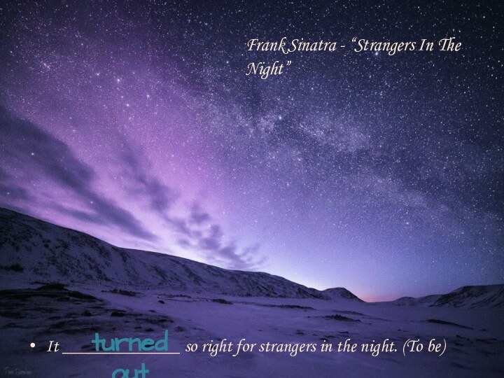 It _____________ so right for strangers in the night. (To be)turned out  Frank Sinatra - “Strangers In The Night”