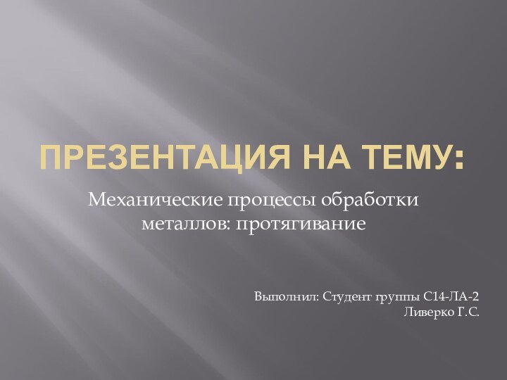 ПРЕЗЕНТАЦИЯ НА ТЕМУ:Механические процессы обработки металлов: протягиваниеВыполнил: Студент группы С14-ЛА-2Ливерко Г.С.