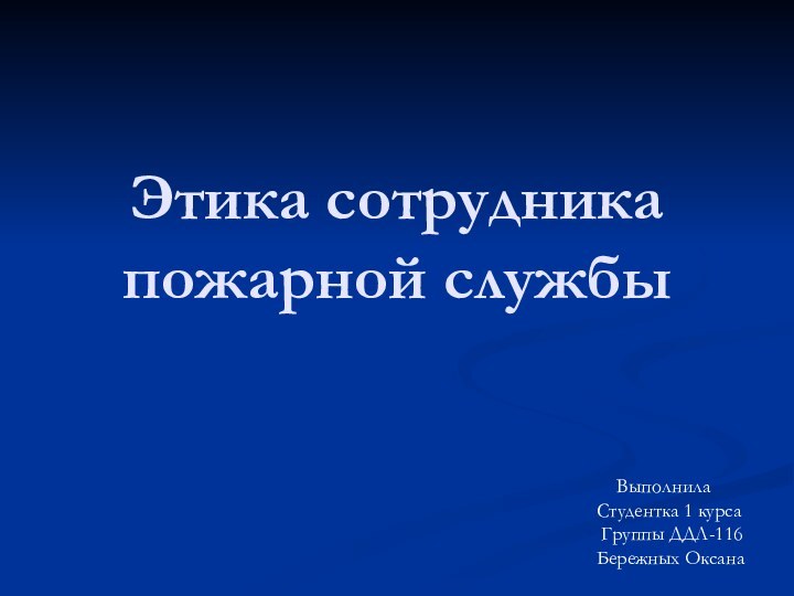 Этика сотрудника пожарной службы  ВыполнилаСтудентка 1 курса Группы ДДЛ-116Бережных Оксана