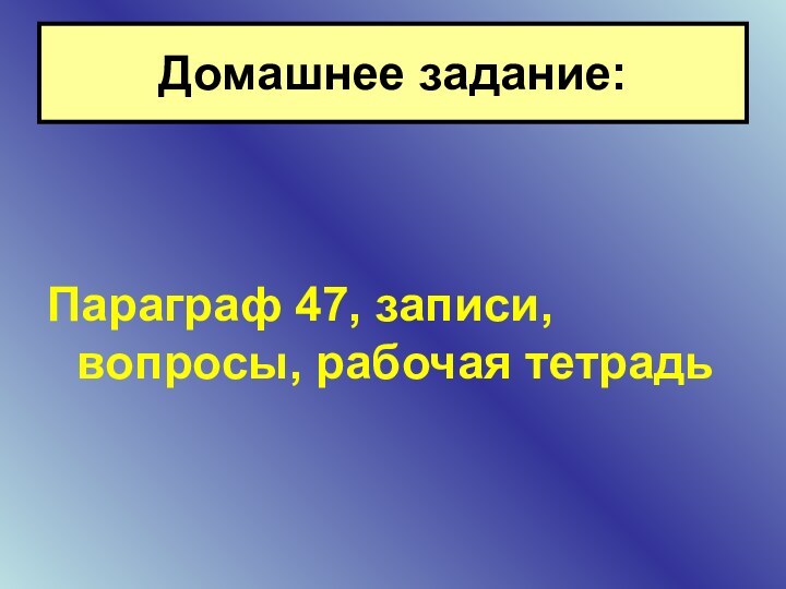 Параграф 47, записи, вопросы, рабочая тетрадьДомашнее задание: