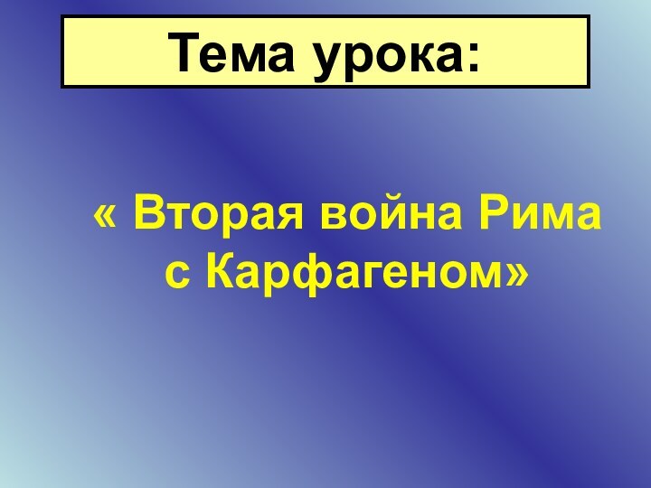 Тема урока:« Вторая война Рима с Карфагеном»