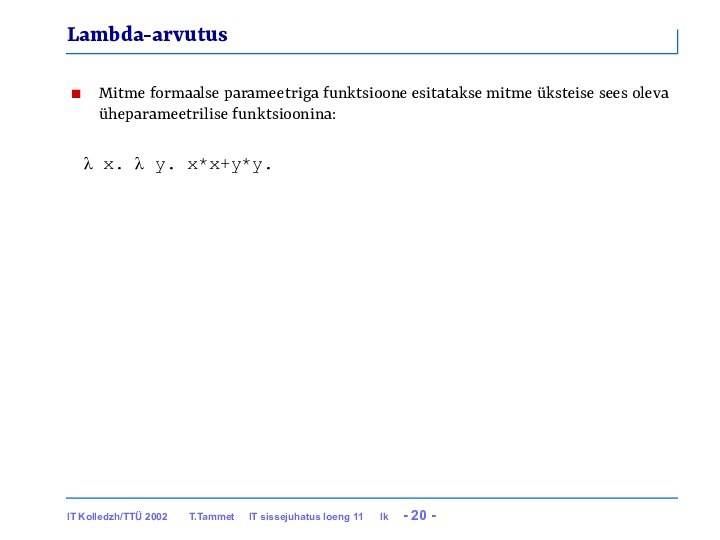 Lambda-arvutusMitme formaalse parameetriga funktsioone esitatakse mitme üksteise sees oleva üheparameetrilise funktsioonina: λ x. λ y. x*x+y*y.