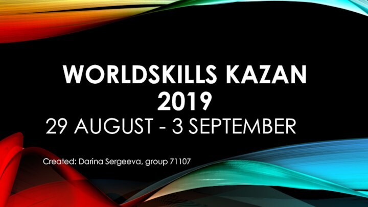 WORLDSKILLS KAZAN 201929 AUGUST - 3 SEPTEMBERCreated: Darina Sergeeva, group 71107