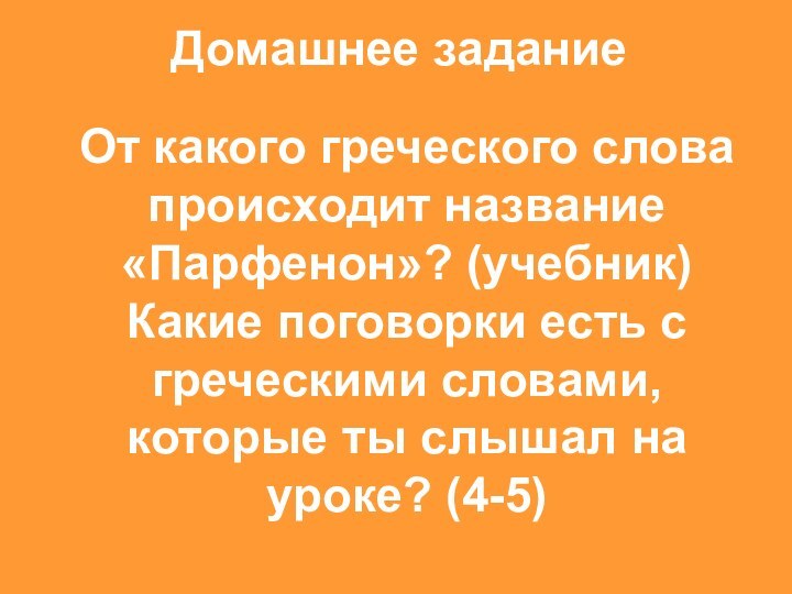 Домашнее заданиеОт какого греческого слова происходит название «Парфенон»? (учебник) Какие поговорки есть