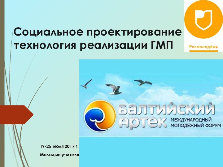 Социальное проектирование как технология реализации ГМП 19-25 июля 2017 г.Молодые учителя