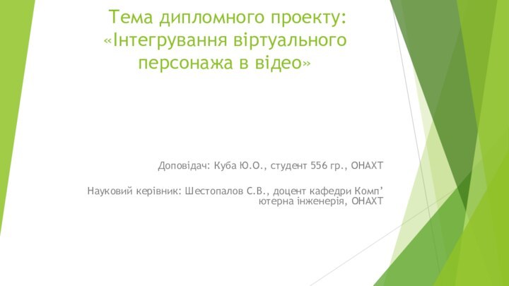 Тема дипломного проекту: «Інтегрування віртуального персонажа в відео»Доповідач: Куба Ю.О., студент