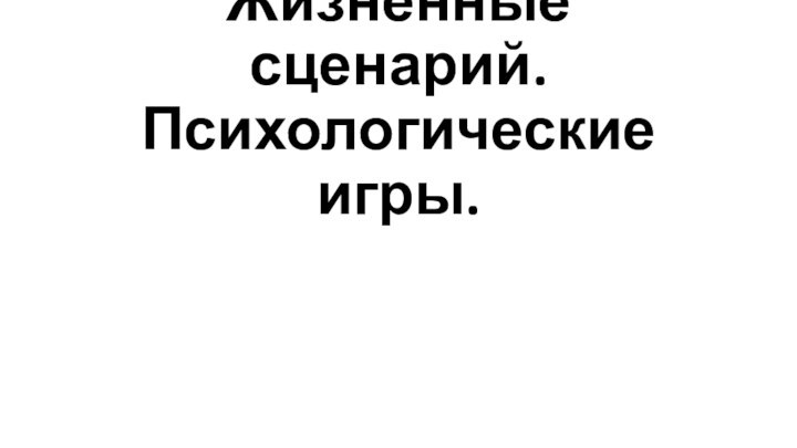 Жизненные сценарий. Психологические игры.