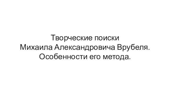 Творческие поиски Михаила Александровича Врубеля.  Особенности его метода.