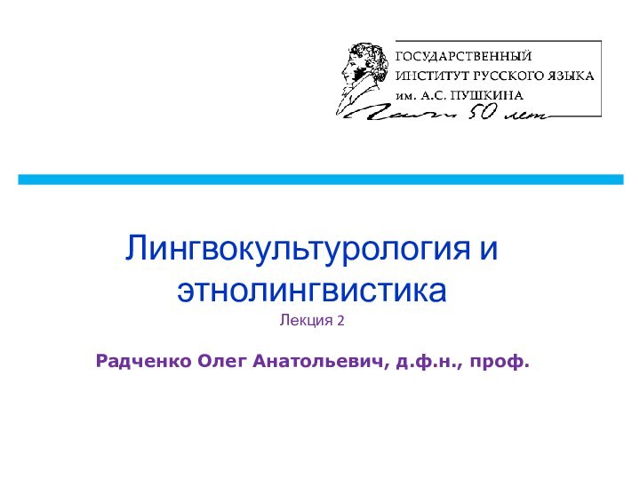 Лингвокультурология и этнолингвистика Лекция 2  Радченко Олег Анатольевич, д.ф.н., проф.