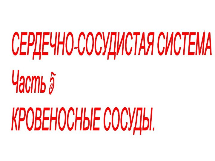 СЕРДЕЧНО-СОСУДИСТАЯ СИСТЕМА  Часть 5  КРОВЕНОСНЫЕ СОСУДЫ.