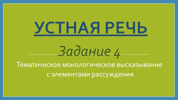 УСТНАЯ РЕЧЬ  Задание 4Тематическое монологическое высказывание с элементами рассуждения