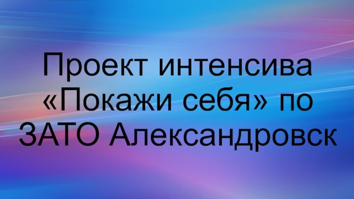 Проект интенсива «Покажи себя» по ЗАТО Александровск