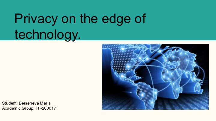 Privacy on the edge of technology.Student: Berseneva MariaAcademic Group: Ft -260017