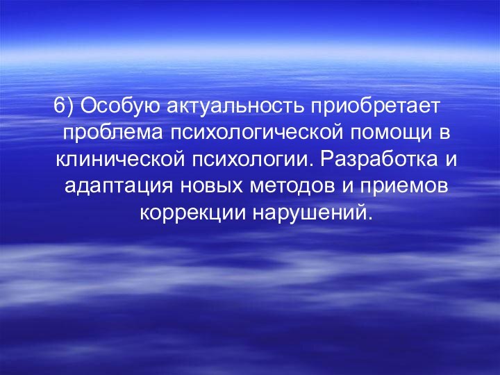 6) Особую актуальность приобретает проблема психологической помощи в клинической психологии. Разработка и