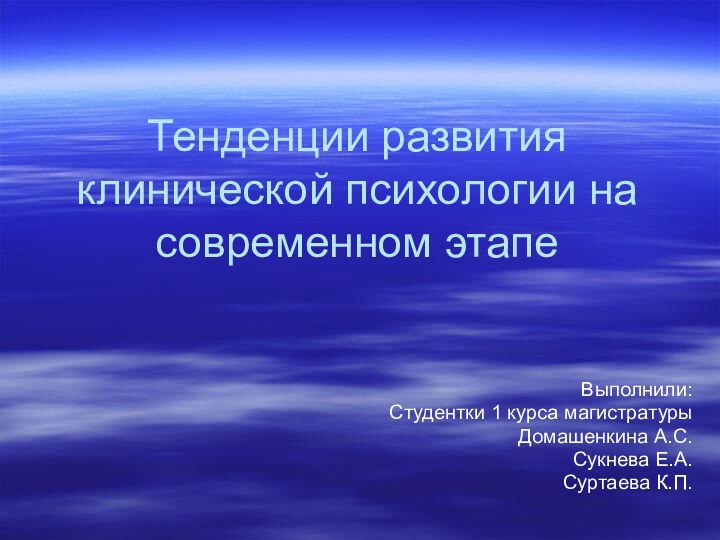 Тенденции развития клинической психологии на современном этапеВыполнили: Студентки 1 курса магистратурыДомашенкина А.С.Сукнева Е.А.Суртаева К.П.