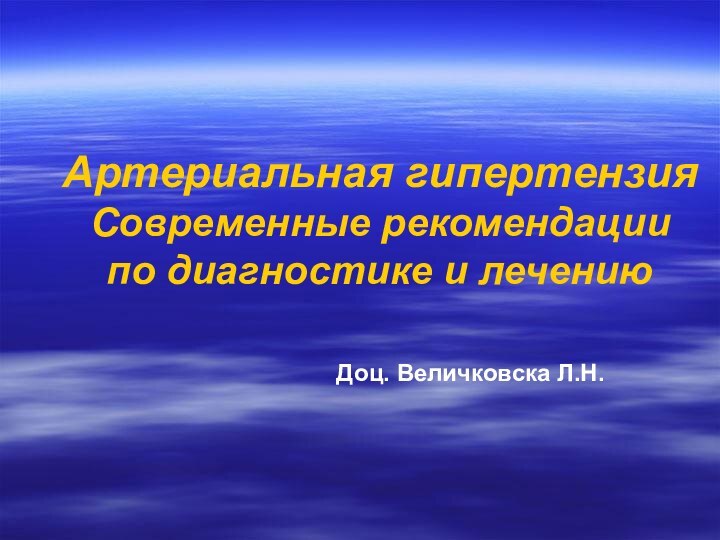 Артериальная гипертензия Современные рекомендации по диагностике и лечениюДоц. Величковска Л.Н.