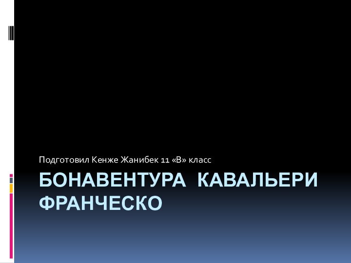 БОНАВЕНТУРА КАВАЛЬЕРИ ФРАНЧЕСКОПодготовил Кенже Жанибек 11 «В» класс