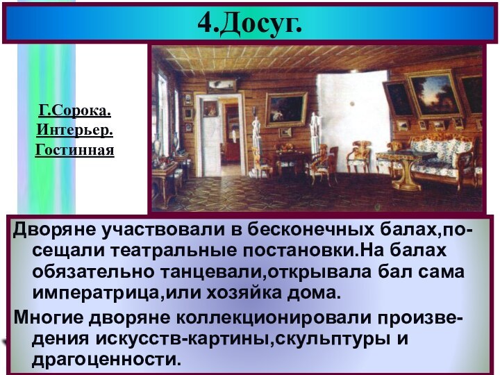 4.Досуг.Дворяне участвовали в бесконечных балах,по-сещали театральные постановки.На балах обязательно танцевали,открывала бал сама