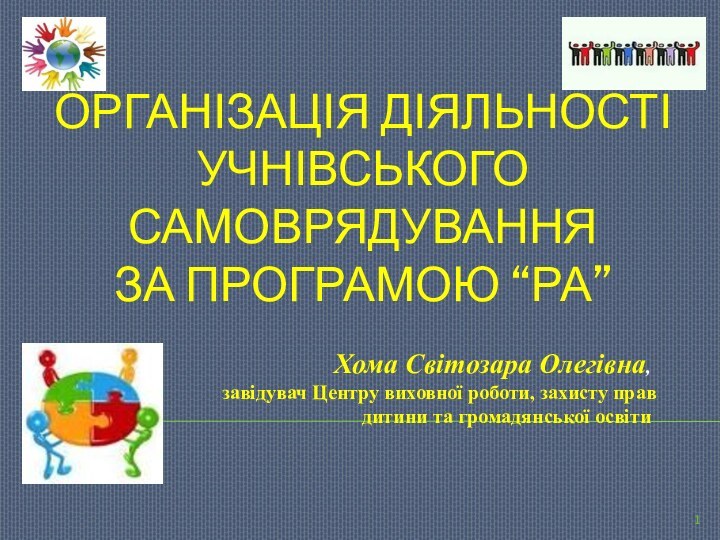 ОРГАНІЗАЦІЯ ДІЯЛЬНОСТІ УЧНІВСЬКОГО САМОВРЯДУВАННЯ  ЗА ПРОГРАМОЮ “РА” Хома Світозара Олегівна,завідувач Центру