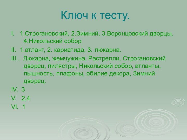 Ключ к тесту.I.  1.Строгановский, 2.Зимний, 3.Воронцовский дворцы, 4.Никольский соборII. 1.атлант, 2.