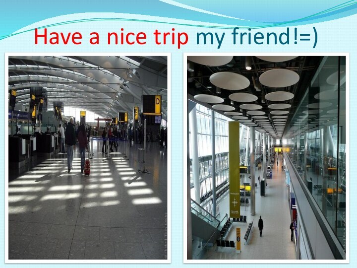 Have a nice trip my friend!=)
