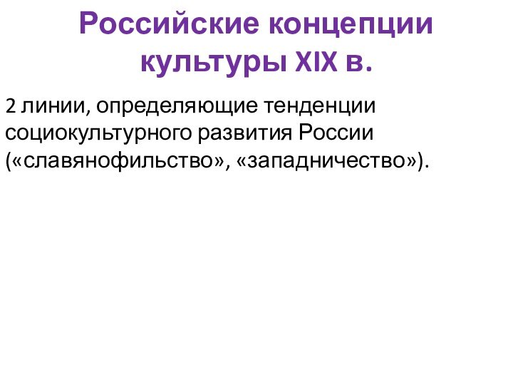 Российские концепции культуры XIX в. 2 линии, определяющие тенденции социокультурного развития России («славянофильство», «западничество»).
