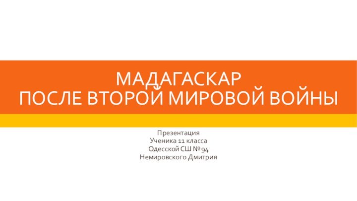 МАДАГАСКАР ПОСЛЕ ВТОРОЙ МИРОВОЙ ВОЙНЫПрезентацияУченика 11 классаОдесской СШ №94Немировского Дмитрия