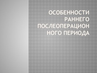 Особенности раннего послеоперационного периода