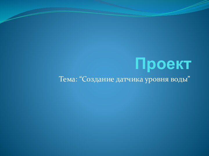 ПроектТема: “Создание датчика уровня воды”