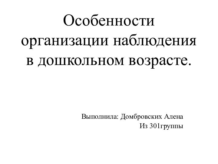 Особенности организации наблюдения в дошкольном возрасте. Выполнила: Домбровских Алена Из 301группы