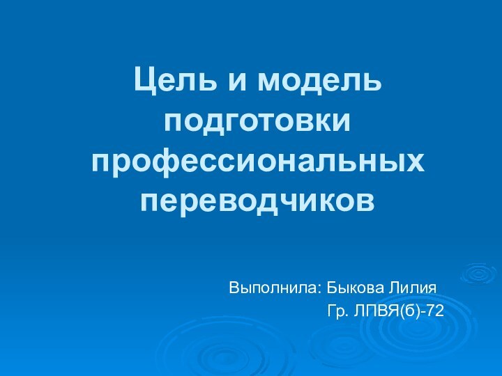 Цель и модель подготовки профессиональных переводчиков Выполнила: Быкова Лилия