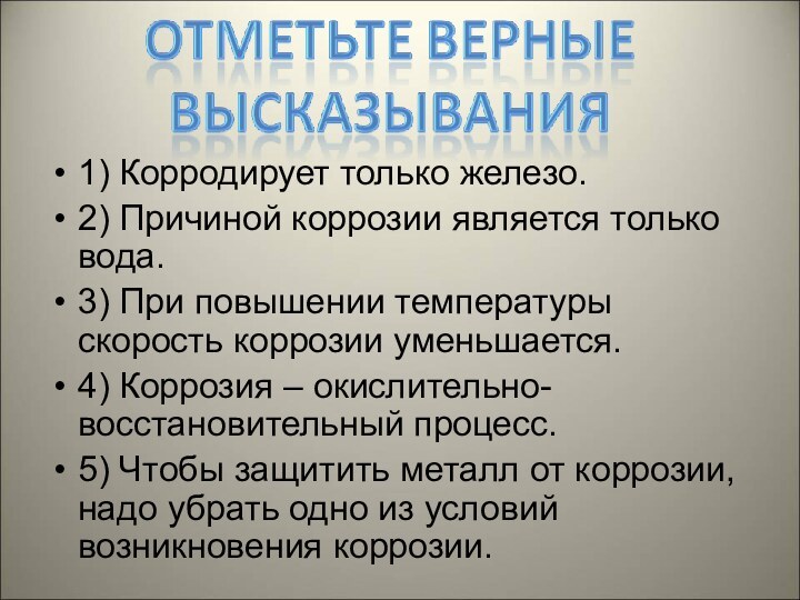 1) Корродирует только железо.2) Причиной коррозии является только вода.3) При повышении температуры