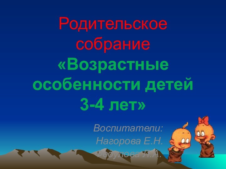 Родительское собрание «Возрастные особенности детей 3-4 лет»Воспитатели: Нагорова Е.Н.Федулова Л.А.